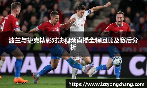 波兰与捷克精彩对决视频直播全程回顾及赛后分析