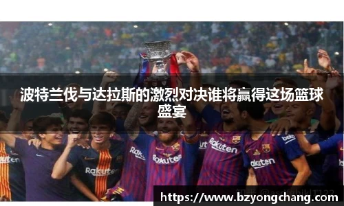 波特兰伐与达拉斯的激烈对决谁将赢得这场篮球盛宴