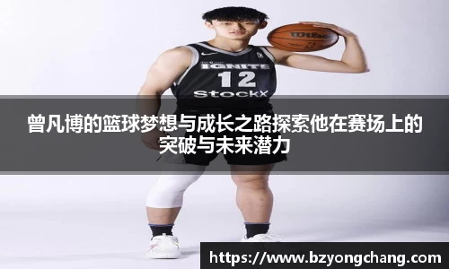 曾凡博的篮球梦想与成长之路探索他在赛场上的突破与未来潜力