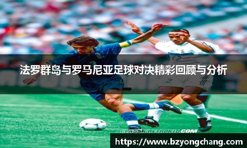 法罗群岛与罗马尼亚足球对决精彩回顾与分析